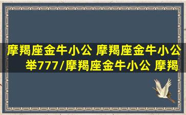 摩羯座金牛小公 摩羯座金牛小公举777/摩羯座金牛小公 摩羯座金牛小公举777-我的网站